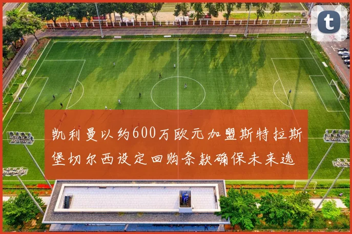 凯利曼以约600万欧元加盟斯特拉斯堡切尔西设定回购条款确保未来选择