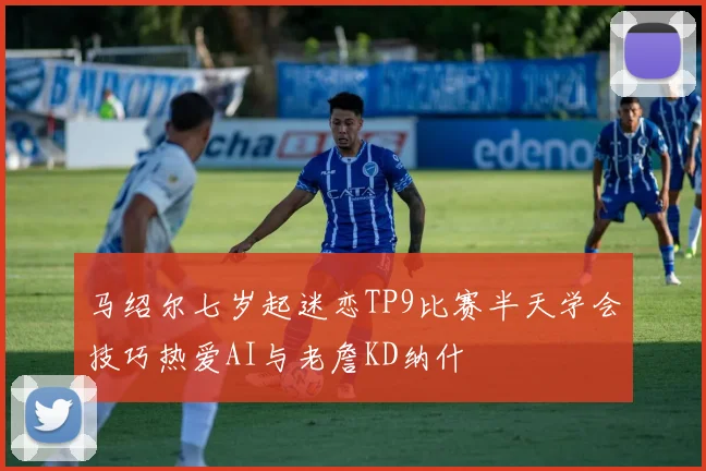 马绍尔七岁起迷恋TP9比赛半天学会技巧热爱AI与老詹KD纳什