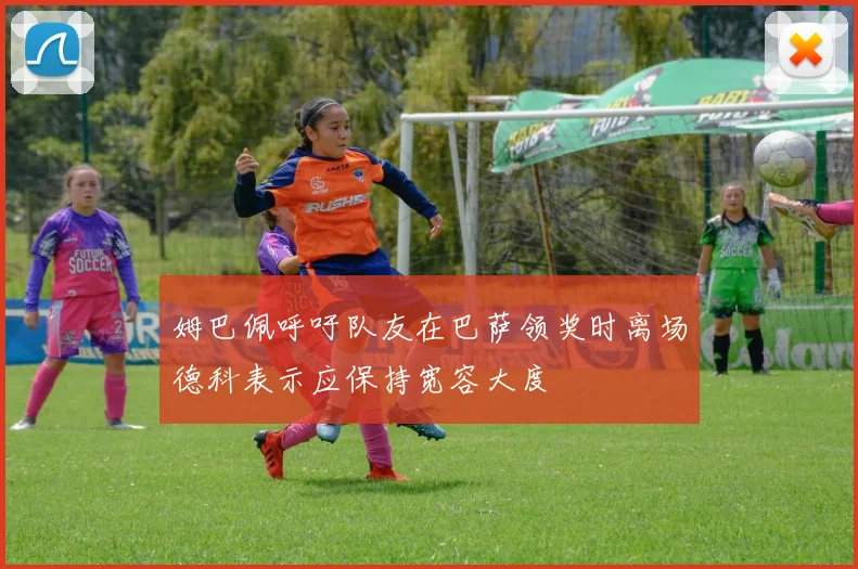 姆巴佩呼吁队友在巴萨领奖时离场德科表示应保持宽容大度