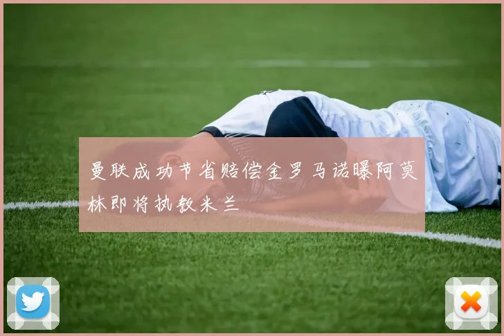 曼联成功节省赔偿金罗马诺曝阿莫林即将执教米兰