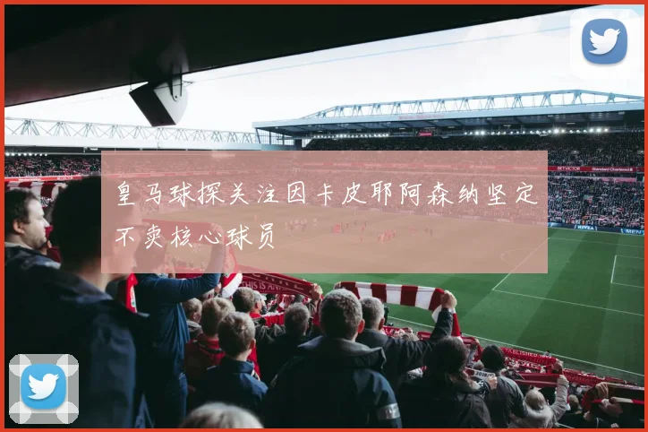皇马球探关注因卡皮耶阿森纳坚定不卖核心球员