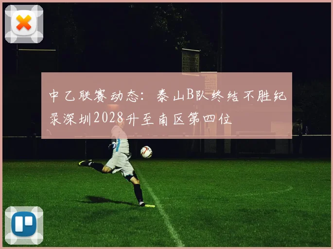 中乙联赛动态：泰山B队终结不胜纪录深圳2028升至南区第四位