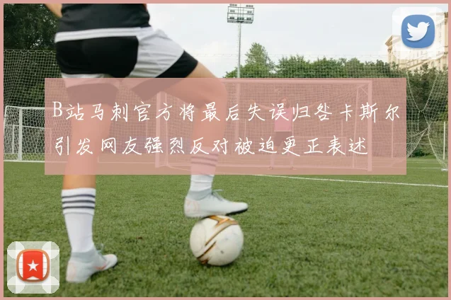 B站马刺官方将最后失误归咎卡斯尔引发网友强烈反对被迫更正表述
