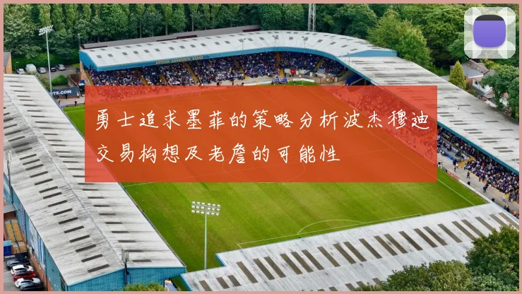 勇士追求墨菲的策略分析波杰穆迪交易构想及老詹的可能性