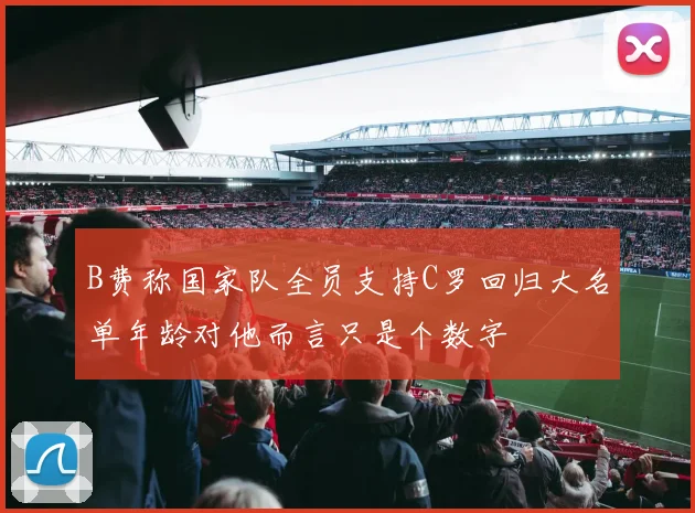 B费称国家队全员支持C罗回归大名单年龄对他而言只是个数字