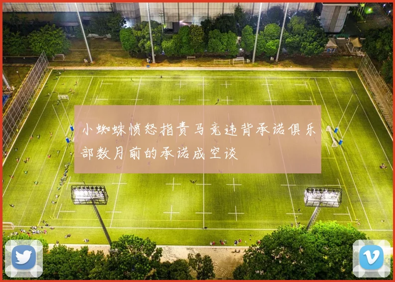 小蜘蛛愤怒指责马竞违背承诺俱乐部数月前的承诺成空谈