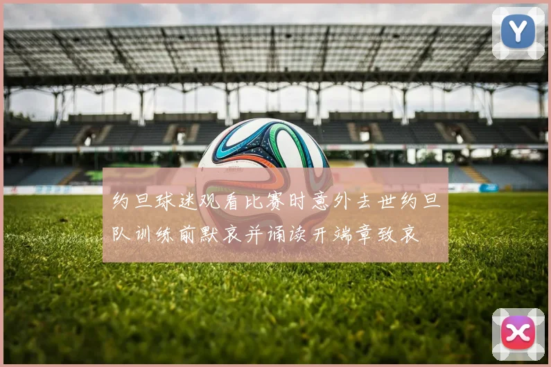 约旦球迷观看比赛时意外去世约旦队训练前默哀并诵读开端章致哀
