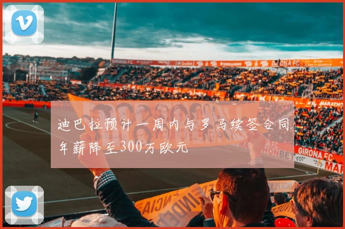 迪巴拉预计一周内与罗马续签合同年薪降至300万欧元