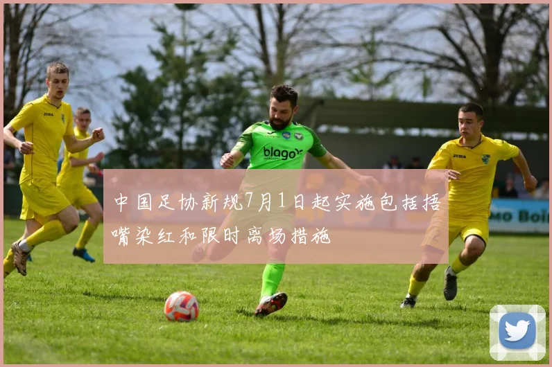 中国足协新规7月1日起实施包括捂嘴染红和限时离场措施