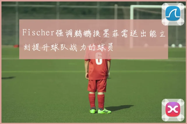 Fischer强调鹈鹕换墨菲需送出能立刻提升球队战力的球员