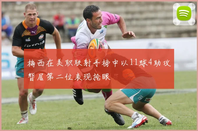 梅西在美职联射手榜中以11球4助攻暂居第二位表现抢眼