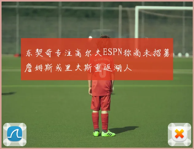 东契奇专注高尔夫ESPN称尚未招募詹姆斯或里夫斯重返湖人