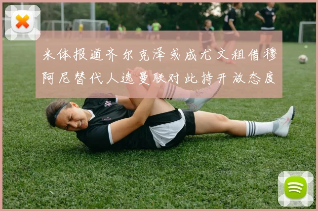 米体报道齐尔克泽或成尤文租借穆阿尼替代人选曼联对此持开放态度