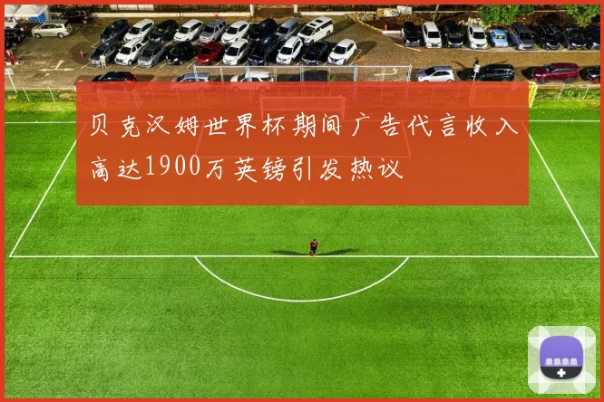贝克汉姆世界杯期间广告代言收入高达1900万英镑引发热议