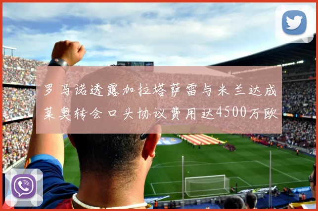 罗马诺透露加拉塔萨雷与米兰达成莱奥转会口头协议费用达4500万欧元